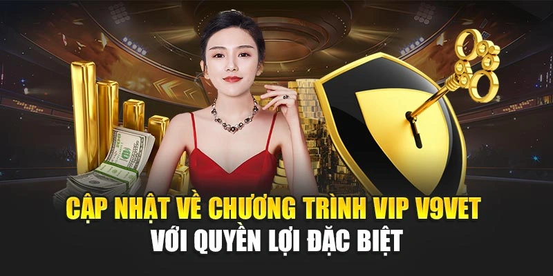 Cập Nhật Về Chương Trình Vip V9BET Với Quyền Lợi Đặc Biệt