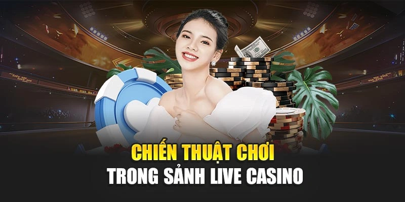 Chiến thuật chơi trong sảnh live casino