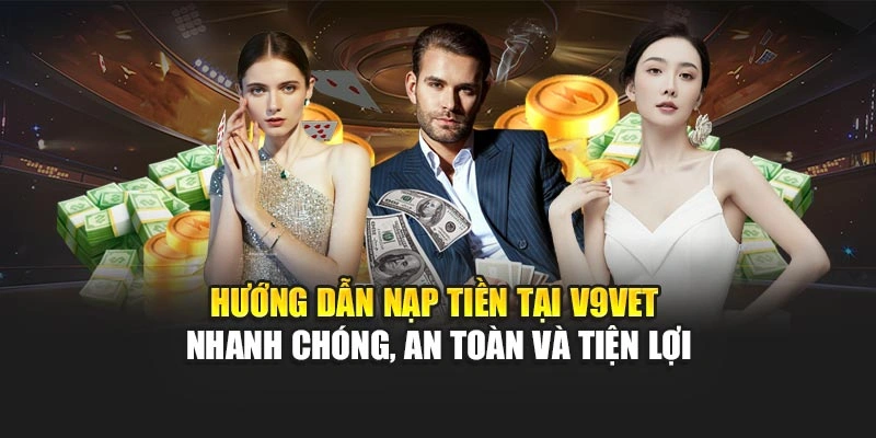 Hướng dẫn nạp tiền tại V9bet nhanh chóng, an toàn và tiện lợi