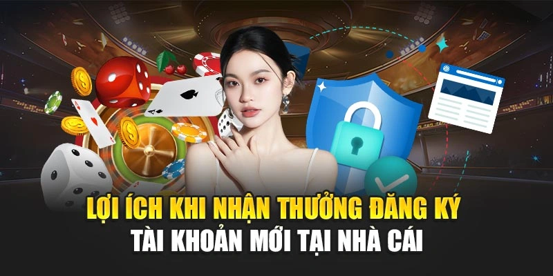 Lợi ích khi nhận thưởng đăng ký tài khoản mới tại nhà cái