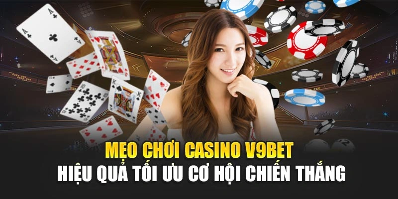 Mẹo Chơi Casino V9bet Hiệu Quả Tối Ưu Cơ Hội Chiến Thắng