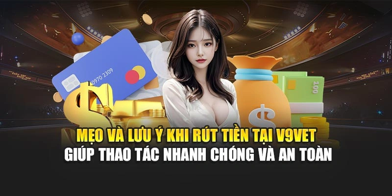 Mẹo và lưu ý khi rút tiền tại V9bet giúp thao tác nhanh chóng và an toàn