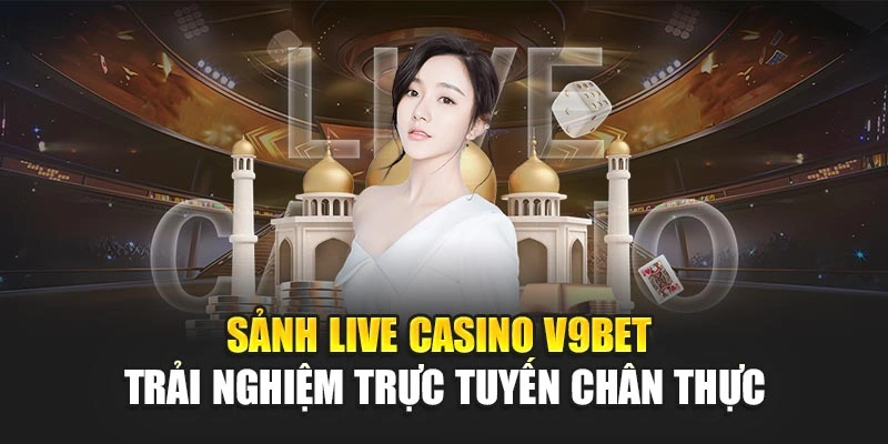 Sảnh Live Casino V9bet - Trải Nghiệm Trực Tuyến Chân Thực