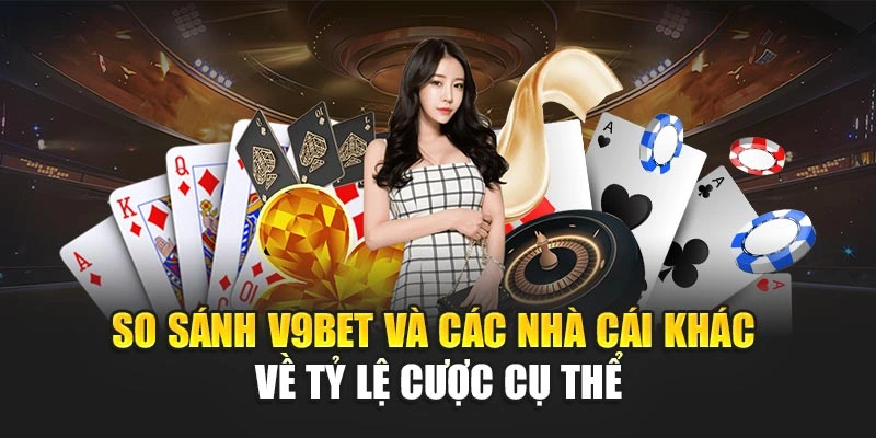 So sánh V9BET và các nhà cái khác về tỷ lệ cược cụ thể