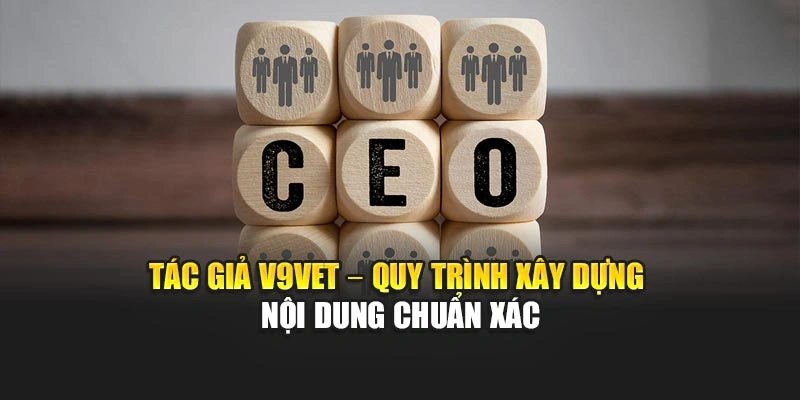 Tác giả V9bet – Quy trình xây dựng nội dung chuẩn xác