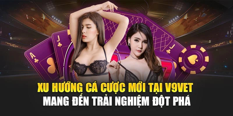 Xu Hướng Cá Cược Mới Tại V9BET Mang Đến Trải Nghiệm Đột Phá