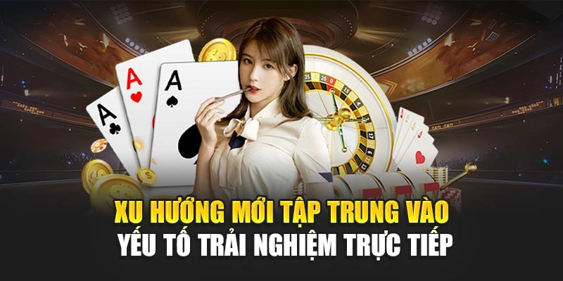 Xu hướng mới tập trung vào yếu tố trải nghiệm trực tiếp