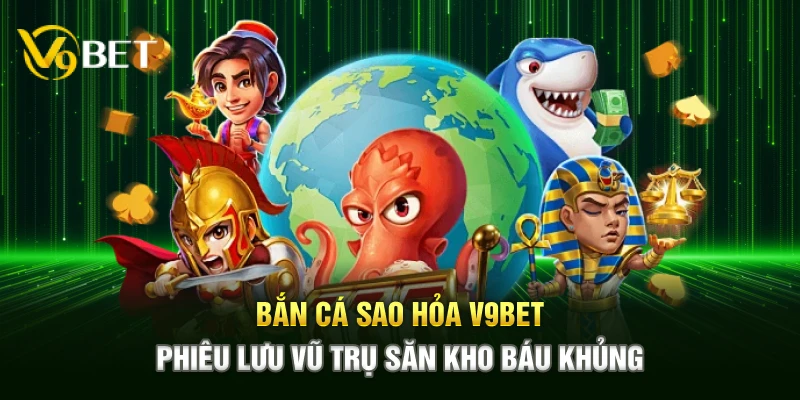 ban ca sao hoa v9bet – phieu luu vu tru san kho bau khung