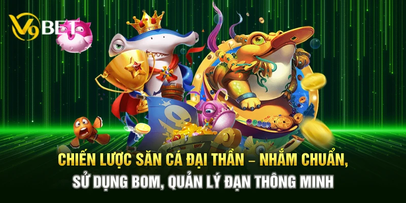 Chiến lược săn cá Đại Thần – Nhắm chuẩn, sử dụng bom, quản lý đạn thông minh