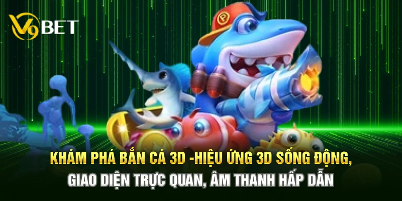 Khám phá Bắn Cá 3D – Hiệu ứng 3D sống động, giao diện trực quan, âm thanh hấp dẫn