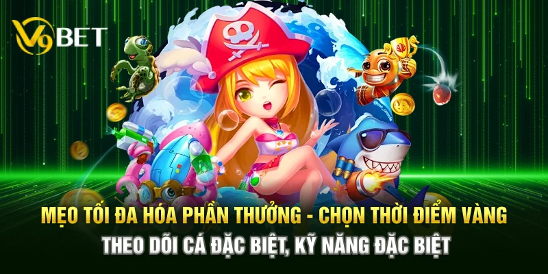 Mẹo tối đa hóa phần quà – Chọn thời điểm vàng, theo dõi cá đặc biệt, kỹ năng đặc biệt